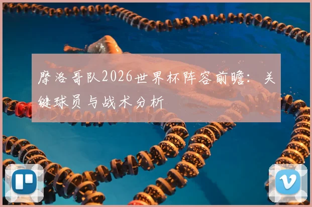 摩洛哥队2026世界杯阵容前瞻：关键球员与战术分析