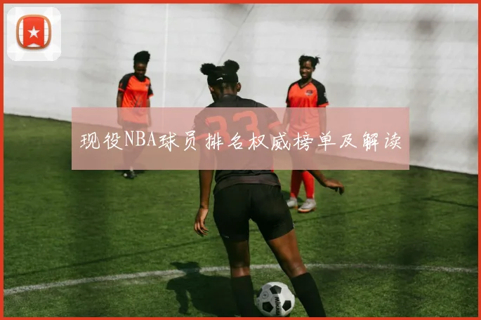 现役NBA球员排名权威榜单及解读