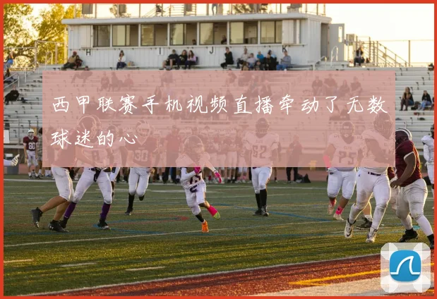 西甲联赛手机视频直播牵动了无数球迷的心